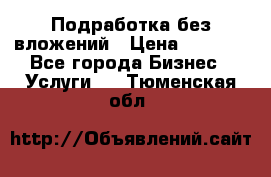 Подработка без вложений › Цена ­ 1 000 - Все города Бизнес » Услуги   . Тюменская обл.